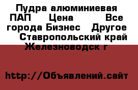 Пудра алюминиевая ПАП-1 › Цена ­ 370 - Все города Бизнес » Другое   . Ставропольский край,Железноводск г.